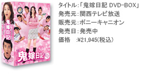 タイトル：「鬼嫁日記 DVD-BOX」 発売元：関西テレビ放送 販売元：ポニーキャニオン 発売日：発売中 価格：￥21,945（税込）