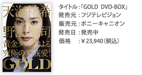 タイトル：「GOLD DVD-BOX」 発売元：フジテレビジョン 販売元：ポニーキャニオン 価格：￥23,940（税込）