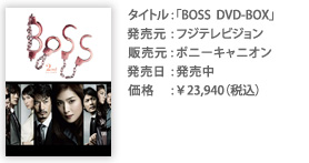 タイトル：「BOSS DVD-BOX」 発売元：フジテレビジョン 販売元：ポニーキャニオン 価格：￥23,940（税込）